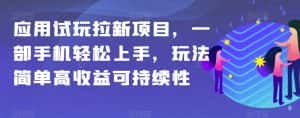 应用试玩拉新项目，一部手机轻松上手，玩法简单高收益可持续性【揭秘】-优优云创