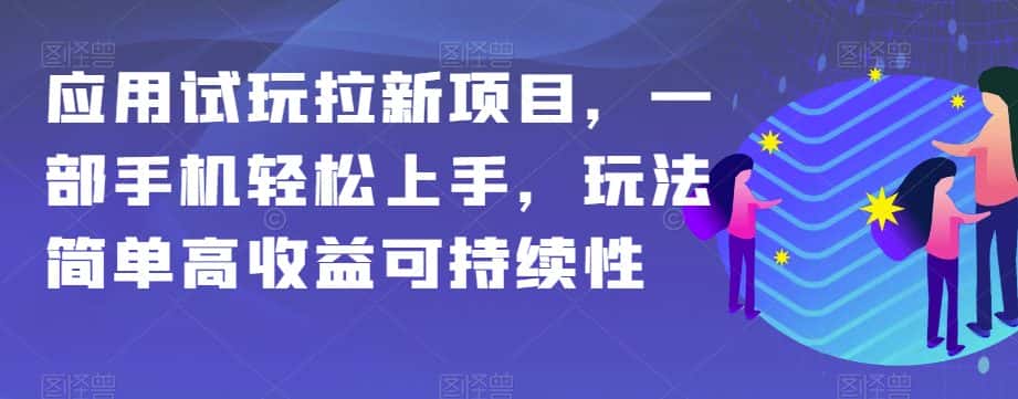 应用试玩拉新项目，一部手机轻松上手，玩法简单高收益可持续性【揭秘】-优优云创