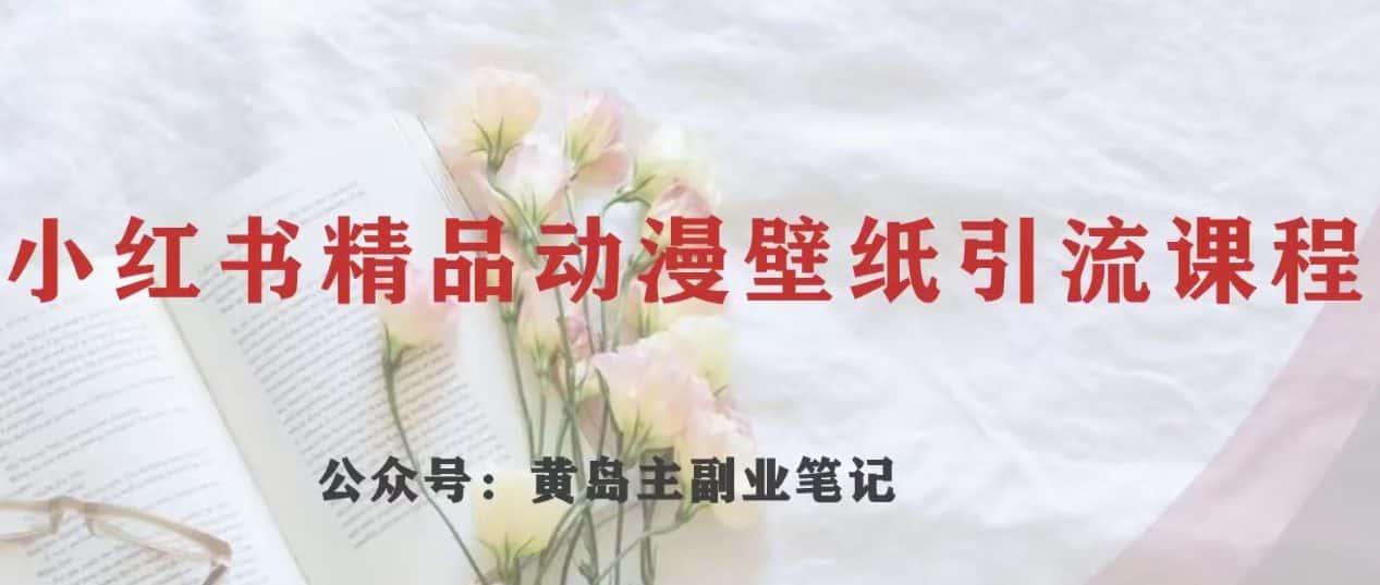 黄岛主·小红书精品动漫壁纸引流变现项目，一条龙变现玩法分享-优优云创网