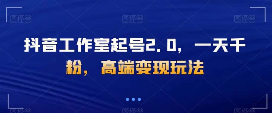 抖音工作室起号2.0，一天千粉，高端变现玩法【揭秘】-优优云创网