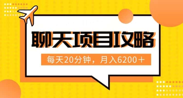 聊天项目最新玩法，每天20分钟，月入6200＋，附详细实操流程解析（六节课）【揭秘】-优优云创网
