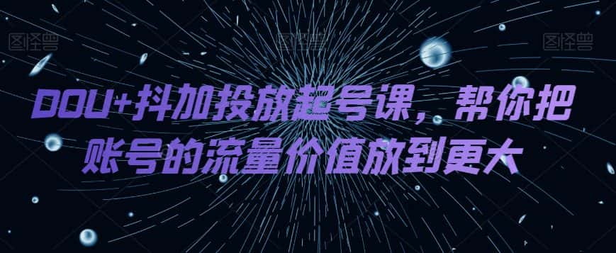 DOU+抖加投放起号课，帮你把账号的流量价值放到更大-优优云创