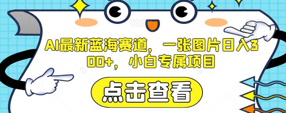 AI最新蓝海赛道，一张图片日入300+，小白专属项目【揭秘】-优优云创网