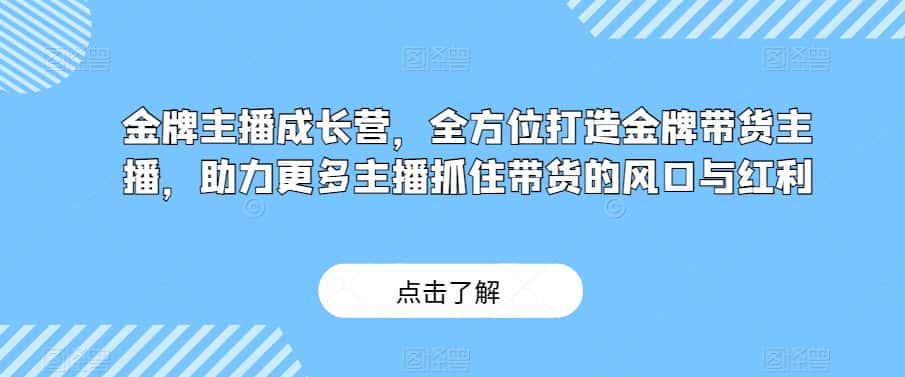 金牌主播成长营，全方位打造金牌带货主播，助力更多主播抓住带货的风口与红利-优优云创网