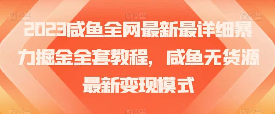 2023咸鱼全网最新最详细暴力掘金全套教程，咸鱼无货源最新变现模式【揭秘】-优优云创网