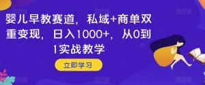 婴儿早教赛道，私域+商单双重变现，日入1000+，从0到1实战教学【揭秘】-优优云创网
