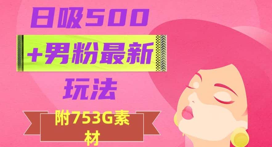 日吸500+男粉最新玩法，从作品制作到如何引流及后端变现，保姆级教程【揭秘】-优优云创网