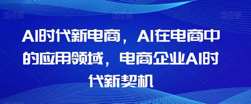 Al时代新电商，Al在电商中的应用领域，电商企业AI时代新契机-优优云创网