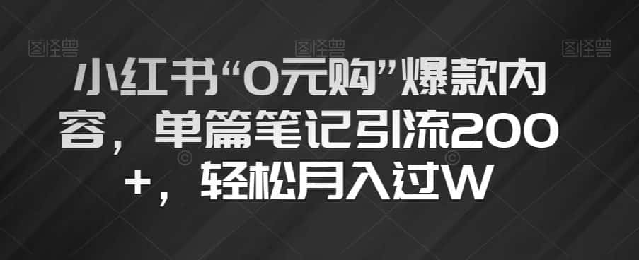 小红书“0元购”爆款内容，单篇笔记引流200+，轻松月入过W【揭秘】-优优云创