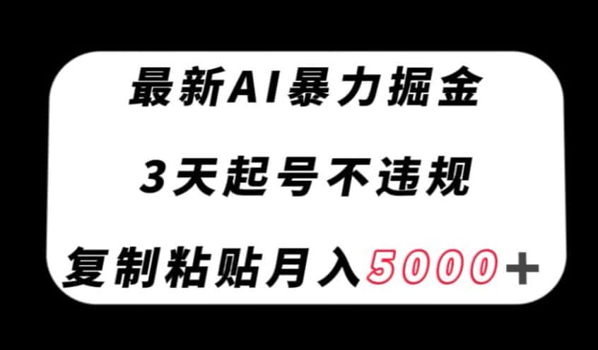 最新AI暴力掘金，3天必起号不违规，复制粘贴月入5000＋【揭秘】-优优云创