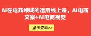 AI在电商领域的运用线上课，​AI电商文案+AI电商视觉-优优云创网