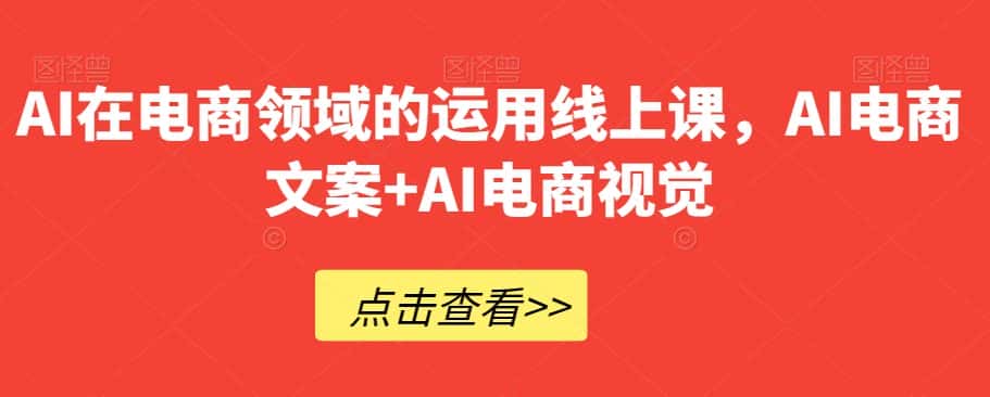 AI在电商领域的运用线上课，​AI电商文案+AI电商视觉-优优云创网