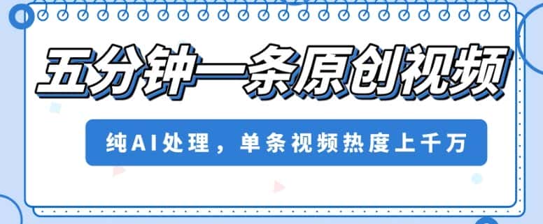 五分钟一条原创视频，纯AI处理，单条视频热度上千万【揭秘】-优优云创网