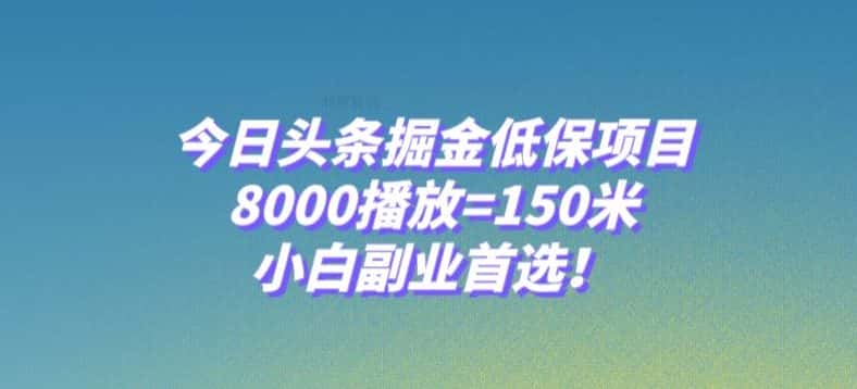 今日头条掘金低保项目，8000播放=150米，小白副业首选【揭秘】-优优云创网
