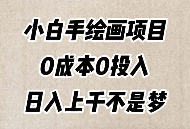 小白手绘画项目，简单无脑，0成本0投入，日入上千不是梦【揭秘】-优优云创网