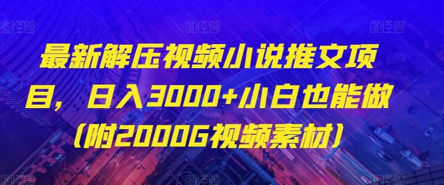 最新解压视频小说推文项目，日入3000+小白也能做（附2000G视频素材）【揭秘】-优优云创网