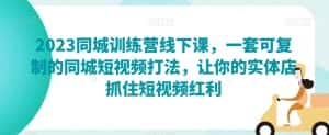 2023同城训练营线下课，一套可复制的同城短视频打法，让你的实体店抓住短视频红利-优优云创网