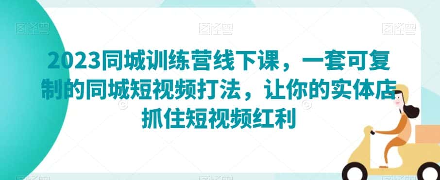2023同城训练营线下课，一套可复制的同城短视频打法，让你的实体店抓住短视频红利-优优云创网
