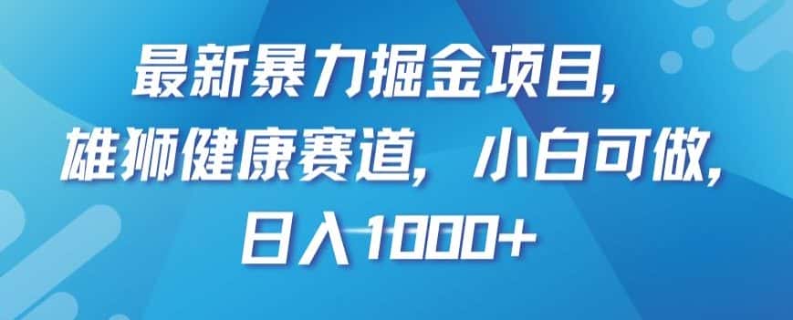 最新暴力掘金项目，雄狮健康赛道，小白可做，日入1000+【揭秘】-优优云创网