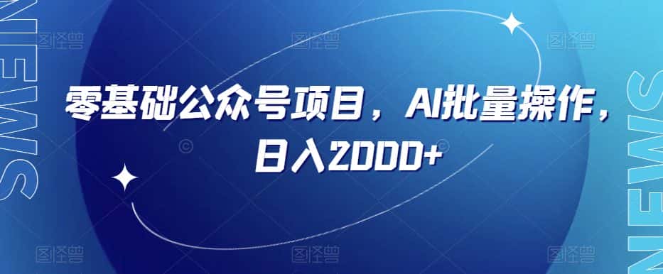 零基础公众号项目，AI批量操作，日入2000+【揭秘】-优优云创网