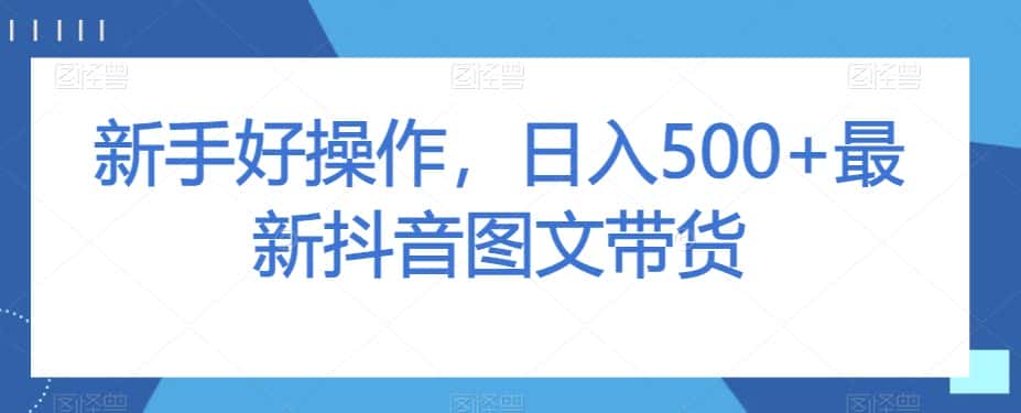 新手好操作，日入500+最新抖音图文带货【揭秘】-优优云创网