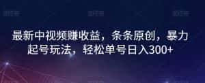 最新中视频赚收益，条条原创，暴力起号玩法，轻松单号日入300+【揭秘】-优优云创