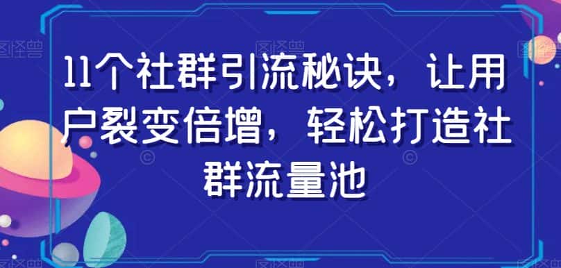 11个社群引流秘诀，让用户裂变倍增，轻松打造社群流量池-优优云创网