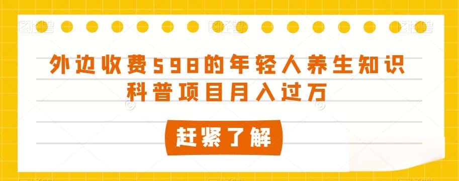 外边收费598的年轻人养生知识科普项目月入过万【揭秘】-优优云创网