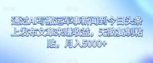 通过AI写搬运军事新闻到今日头条上发布文章来赚收益，无脑复制粘贴，月入5000+【揭秘】-优优云创网