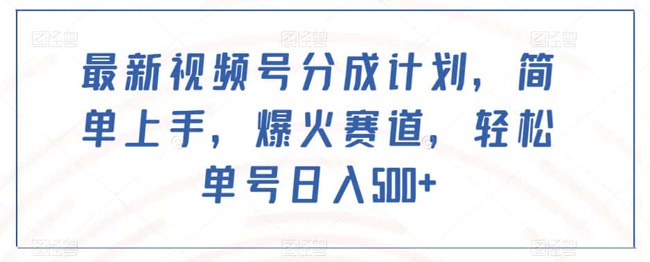 最新视频号分成计划，简单上手，爆火赛道，轻松单号日入500+-优优云创网