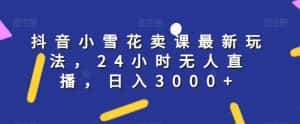 抖音小雪花卖课最新玩法，24小时无人直播，日入3000+【揭秘】-优优云创网