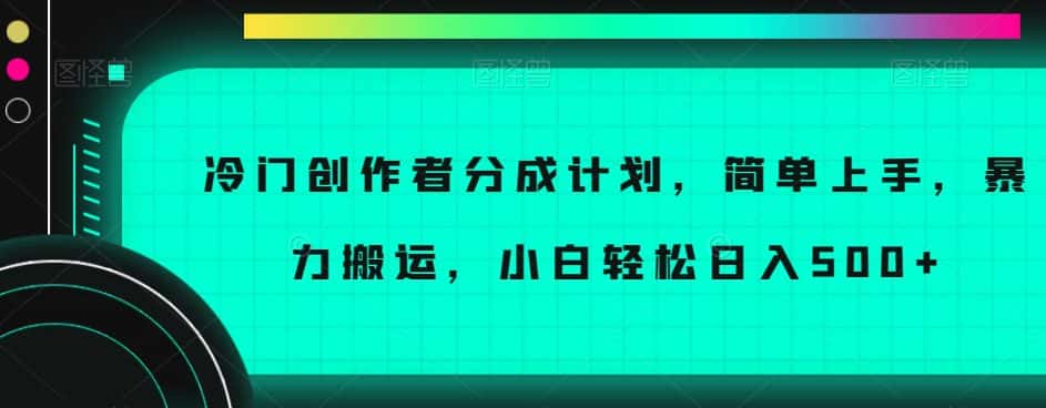 冷门创作者分成计划，简单上手，暴力搬运，小白轻松日入500+【揭秘】-优优云创网