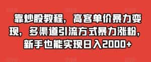 靠炒股教程，高客单价暴力变现，多渠道引流方式暴力涨粉，新手也能实现日入2000+【揭秘】-优优云创网
