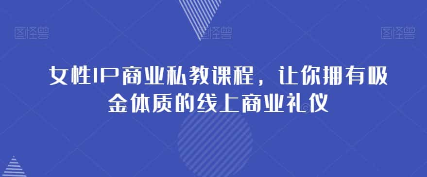 女性IP商业私教课程，让你拥有吸金体质的线上商业礼仪-优优云创网