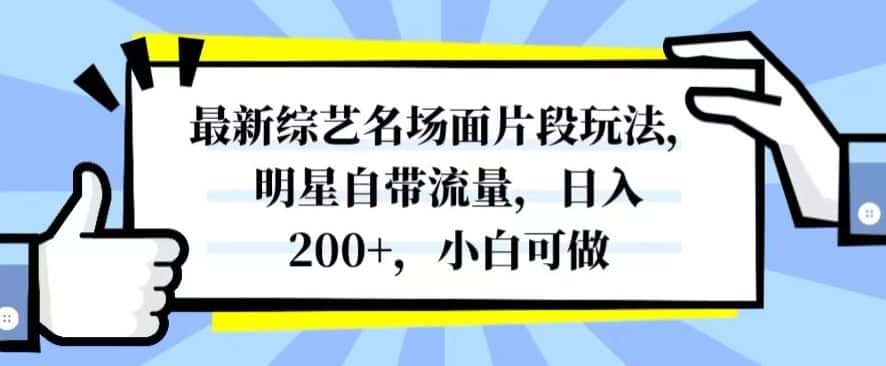 最新综艺名场面片段玩法，明星自带流量，日入200+，小白可做【揭秘】-优优云创网