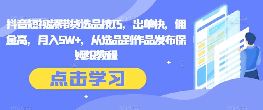 抖音短视频带货选品技巧，出单快，佣金高，月入5W+，从选品到作品发布保姆级教程-优优云创网