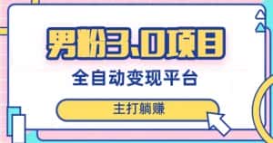 男粉3.0项目，轻松日入1000+！全自动获客渠道，当天见效，新手小白也能简单操作！-优优云创