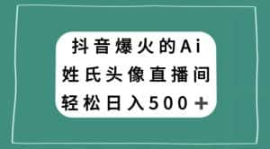抖音爆火的AI姓氏头像直播，轻松日入500＋-优优云创网