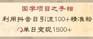 国学项目新玩法利用抖音引流精准国学粉日引100单人单日变现1500【揭秘】-优优云创