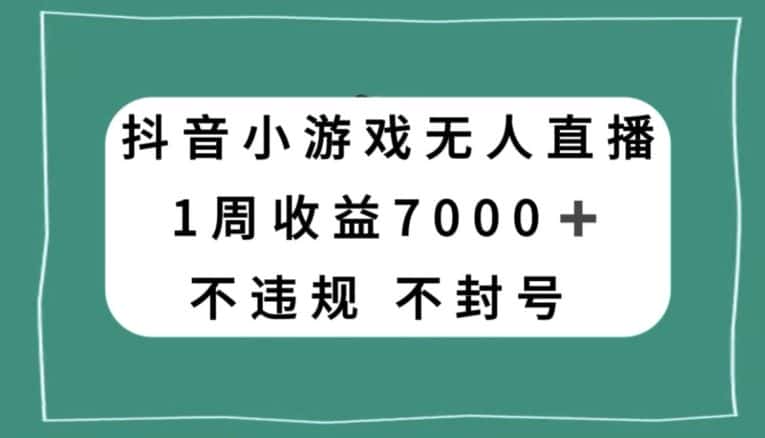 抖音小游戏无人直播，不违规不封号1周收益7000+，官方流量扶持【揭秘】-优优云创网