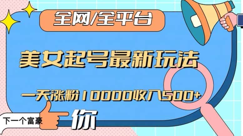 全网，全平台，美女起号最新玩法一天涨粉10000收入500+【揭秘】-优优云创网