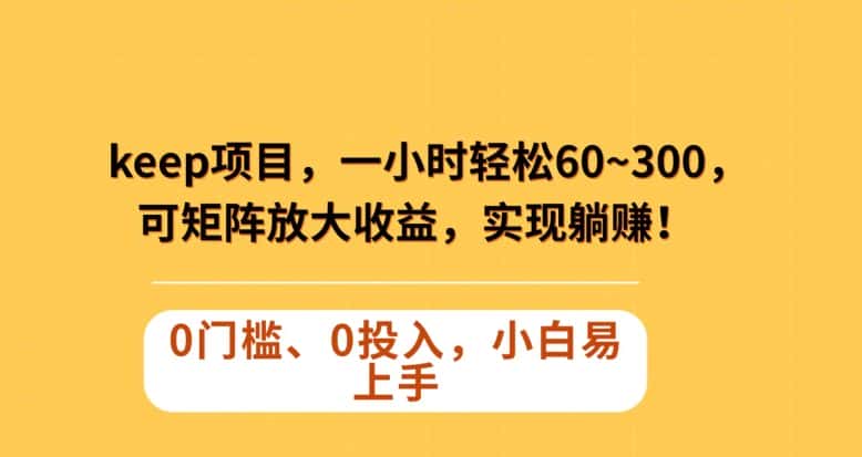 Keep蓝海项目，一小时轻松60~300＋，可矩阵放大收益，可实现躺赚【揭秘】-优优云创网