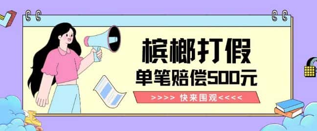 【独家揭秘】槟榔打假赔偿玩法操作简单有手就行单笔订单可赔偿500元【纯绿色】-优优云创网