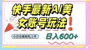 快手AI美女号最新玩法，日入600+小白级别教程【揭秘】-优优云创网