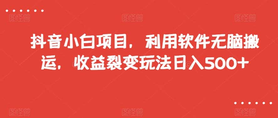 抖音小白项目，利用软件无脑搬运，收益裂变玩法日入500+【揭秘】-优优云创网
