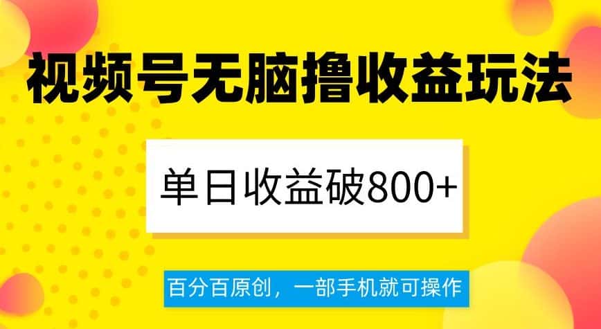 视频号无脑撸收益玩法，单日收益破800+，百分百原创，一部手机就可操作【揭秘】-优优云创网