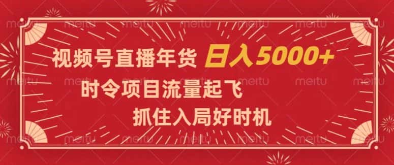视频号直播年货，时令项目流量起飞，抓住入局好时机，日入5000+【揭秘】-优优云创