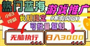 热门蓝海游戏推广任务，长期稳定，无脑执行，单日收益3000+，可矩阵化操作【揭秘】-优优云创网