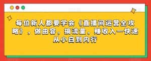 每位新人都要学会《直播间运营全攻略》，做由容，搞流量，赚收入一快速从小白到内行-优优云创