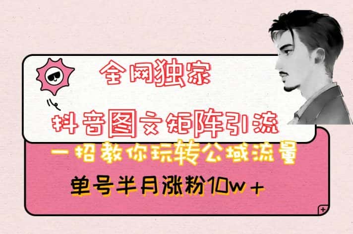 全网独家抖音图文矩阵引流，一招教你玩转公域流量，单号半月涨粉10w+【揭秘】-优优云创网